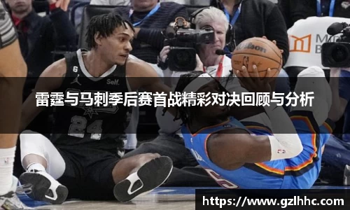 雷霆与马刺季后赛首战精彩对决回顾与分析