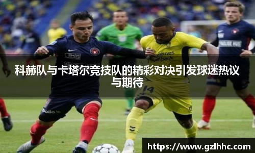 科赫队与卡塔尔竞技队的精彩对决引发球迷热议与期待